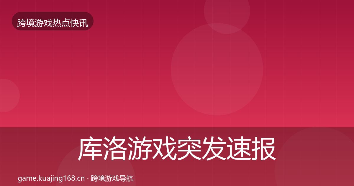 库洛游戏突发速报入门到进阶·第1512篇