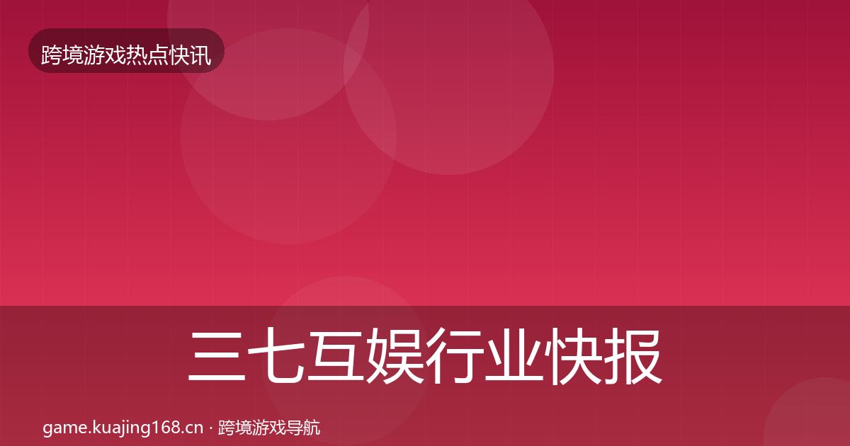 三七互娱行业快报入门到进阶·第1516篇