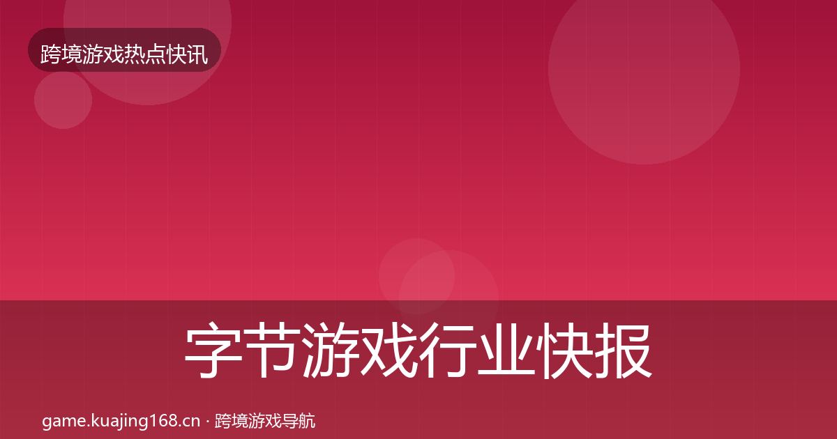 字节游戏行业快报实践指南·第1517篇
