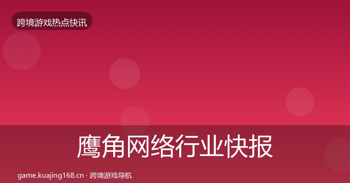 鹰角网络行业快报要点梳理·第1517篇