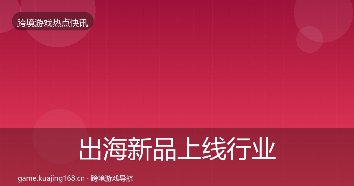 出海新品上线行业快报入门到进阶·第1518篇