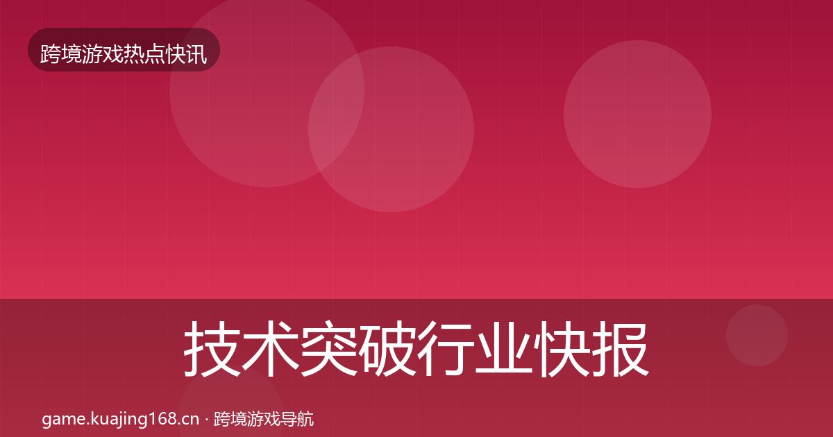 技术突破行业快报要点梳理·第1520篇