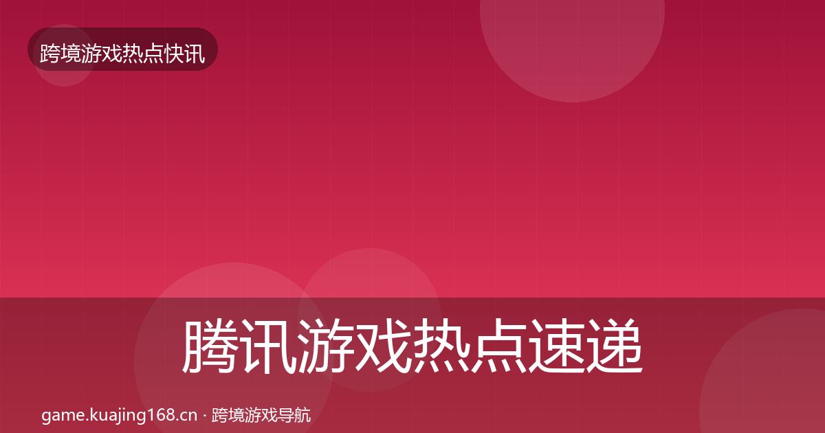 腾讯游戏热点速递全攻略·第1521篇