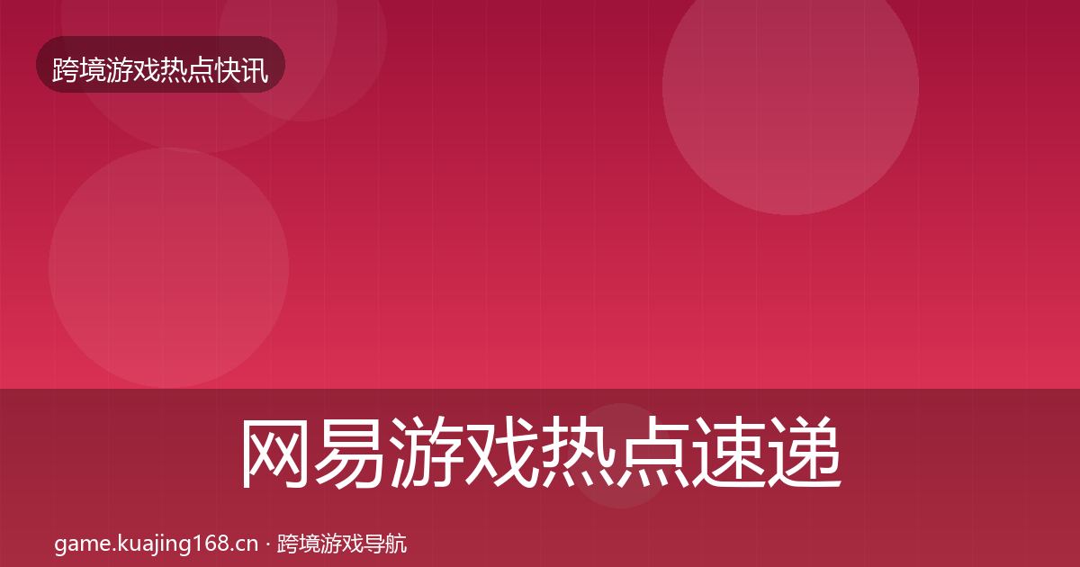 网易游戏热点速递全攻略·第1522篇