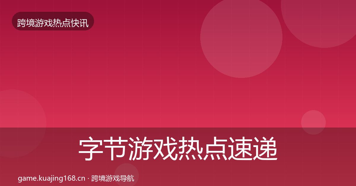 字节游戏热点速递实践指南·第1522篇