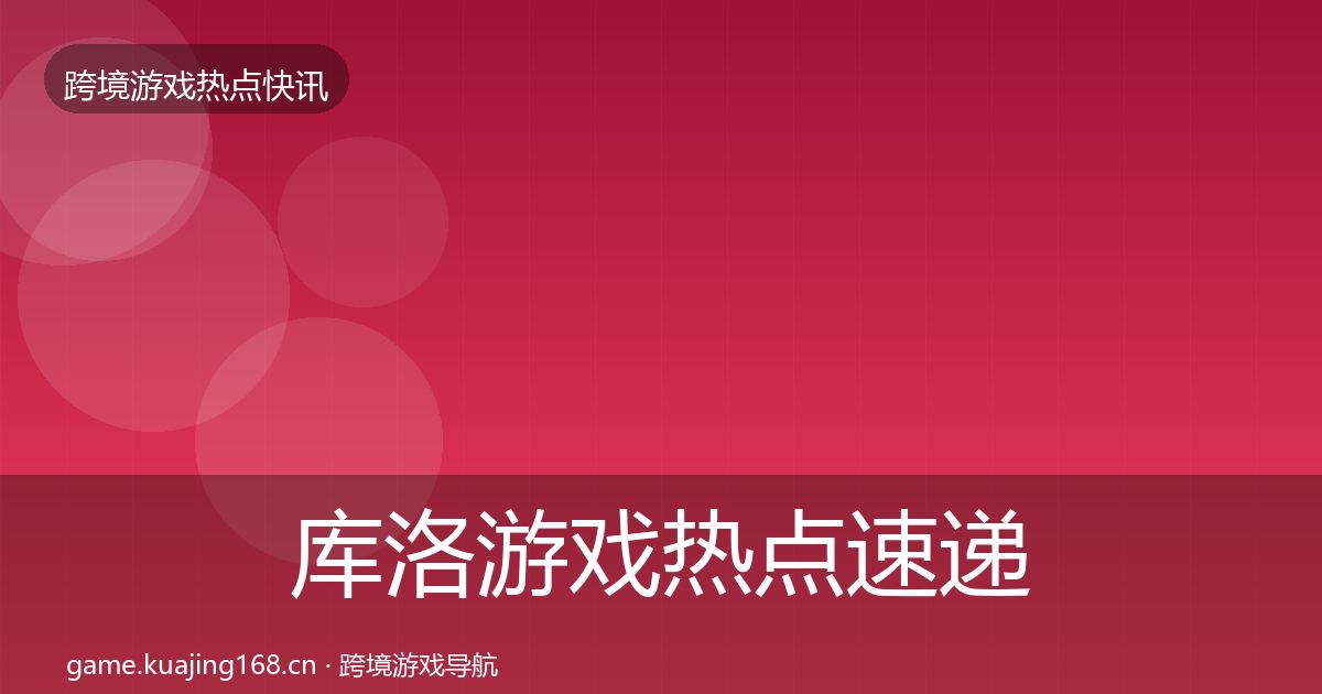 库洛游戏热点速递入门到进阶·第1522篇