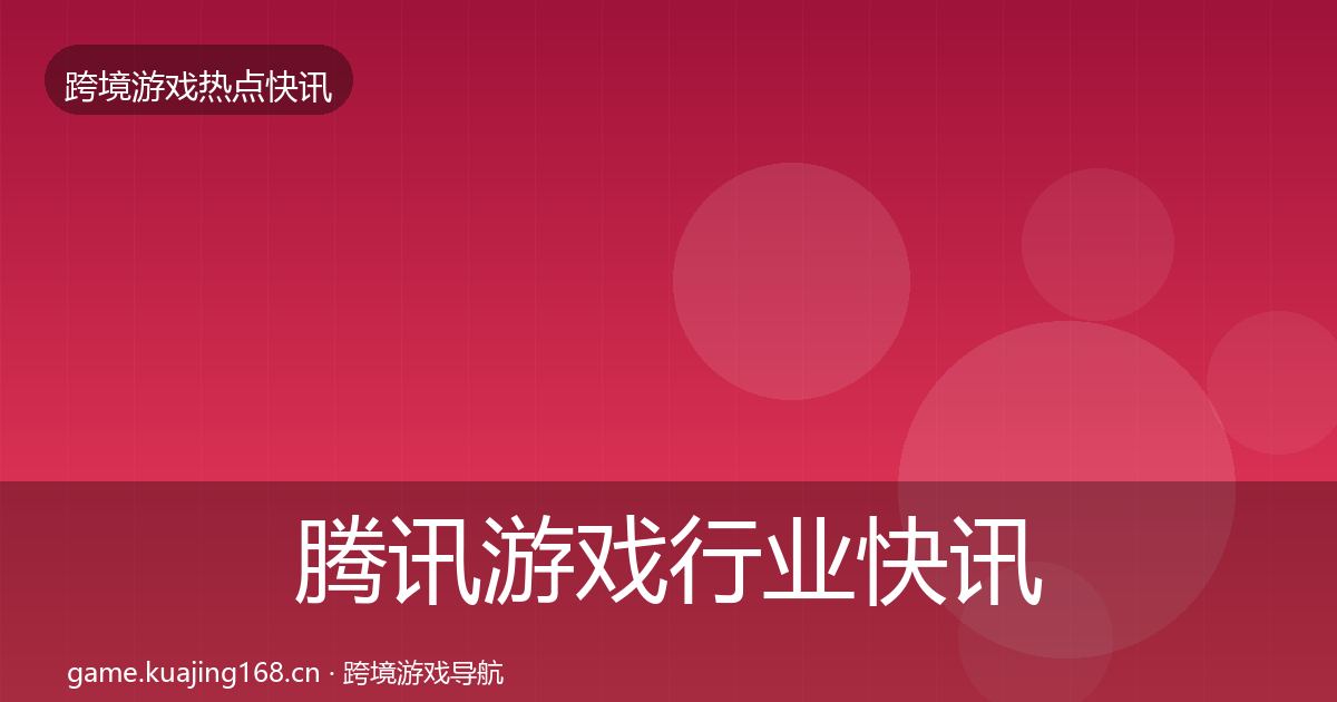 腾讯游戏行业快讯全攻略·第1526篇