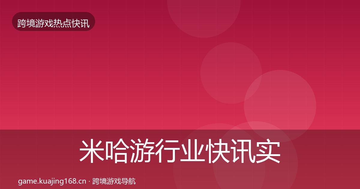米哈游行业快讯实践指南·第1526篇