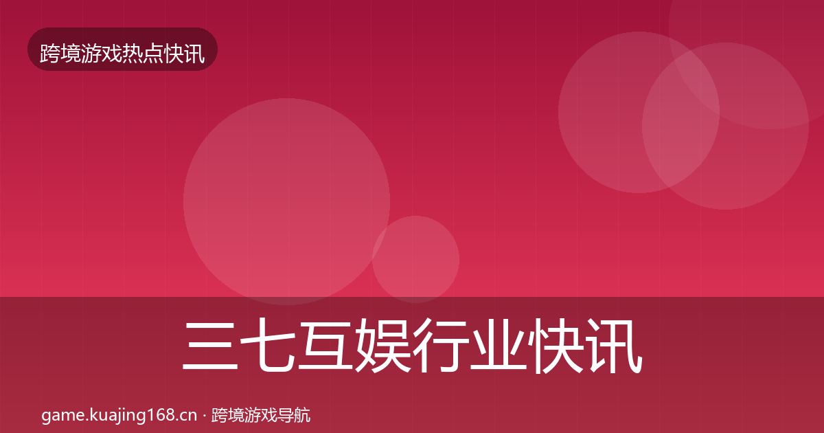 三七互娱行业快讯入门到进阶·第1526篇