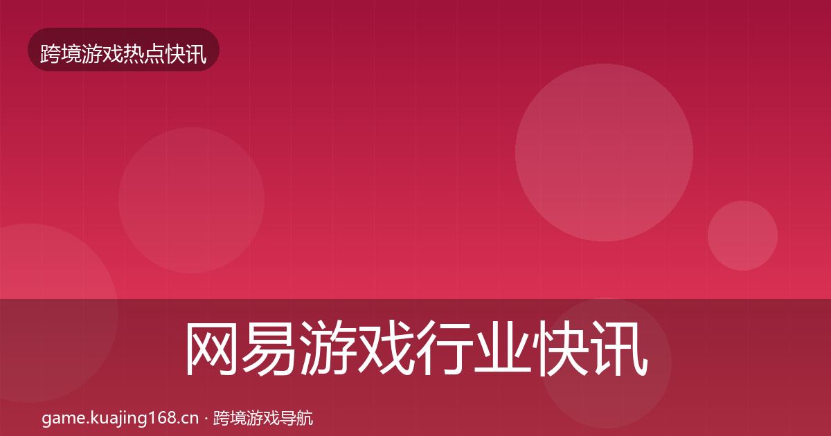 网易游戏行业快讯全攻略·第1527篇
