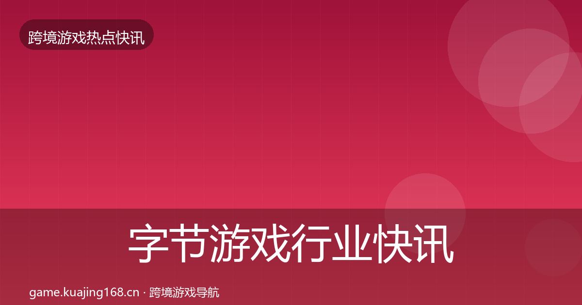 字节游戏行业快讯实践指南·第1527篇