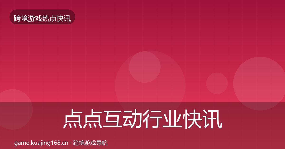 点点互动行业快讯全攻略·第1528篇