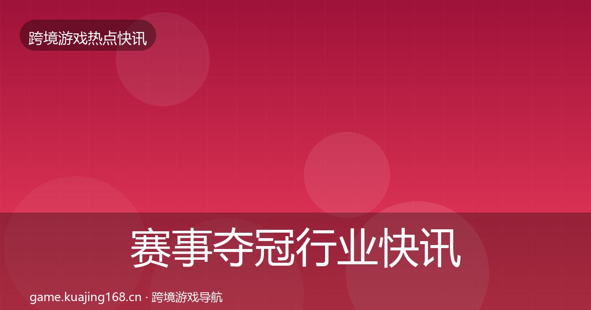 赛事夺冠行业快讯实践指南·第1530篇