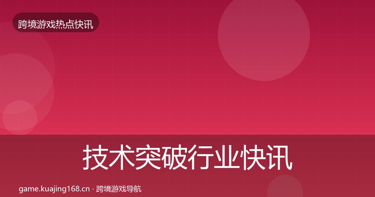 技术突破行业快讯要点梳理·第1530篇
