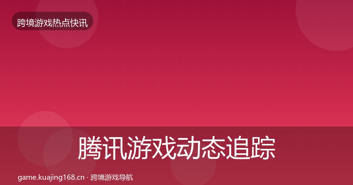 腾讯游戏动态追踪全攻略·第1531篇