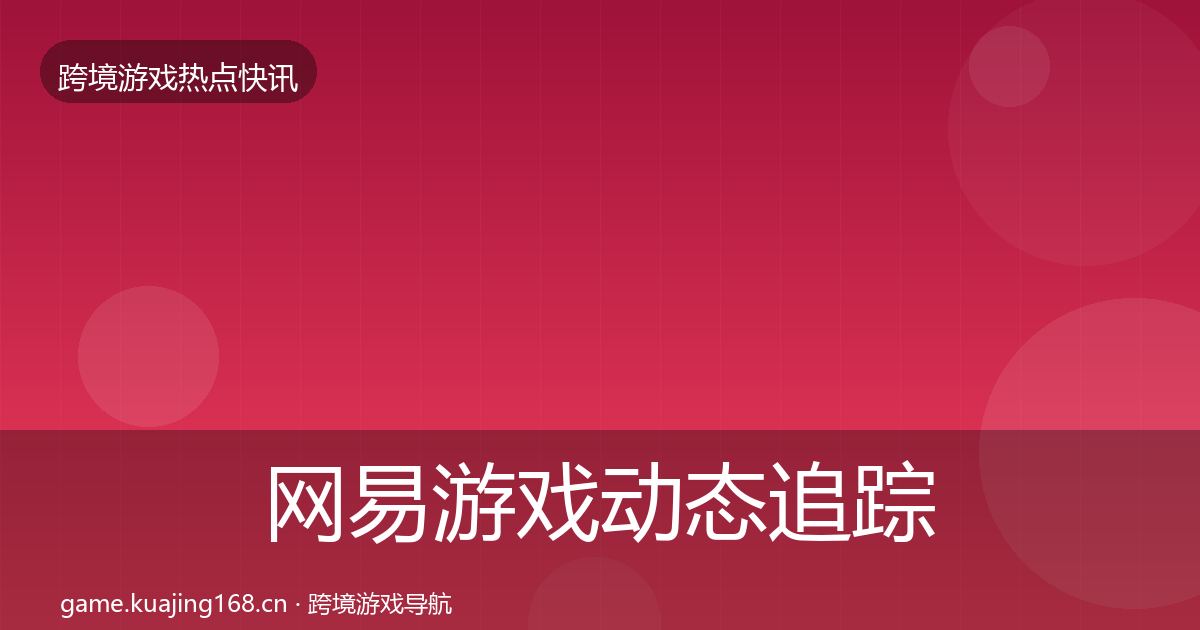 网易游戏动态追踪全攻略·第1532篇