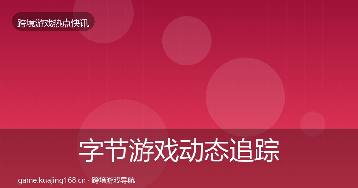 字节游戏动态追踪实践指南·第1532篇