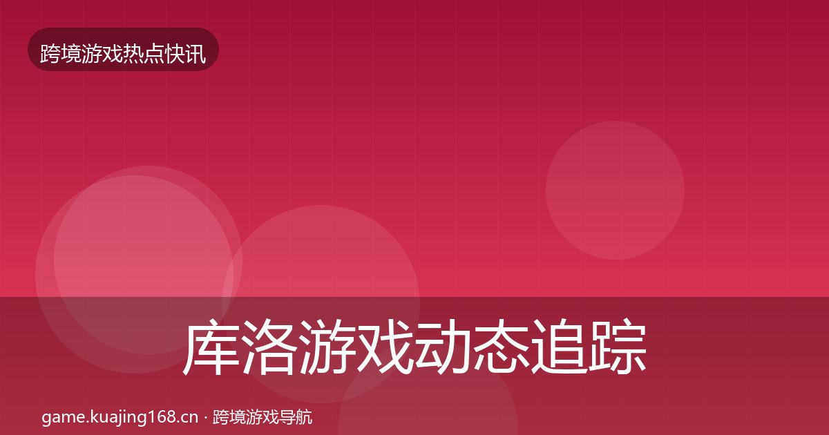 库洛游戏动态追踪入门到进阶·第1532篇