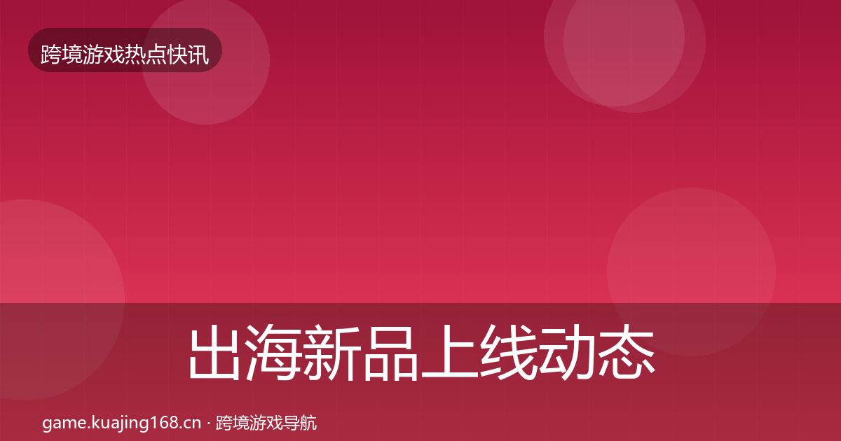 出海新品上线动态追踪入门到进阶·第1533篇