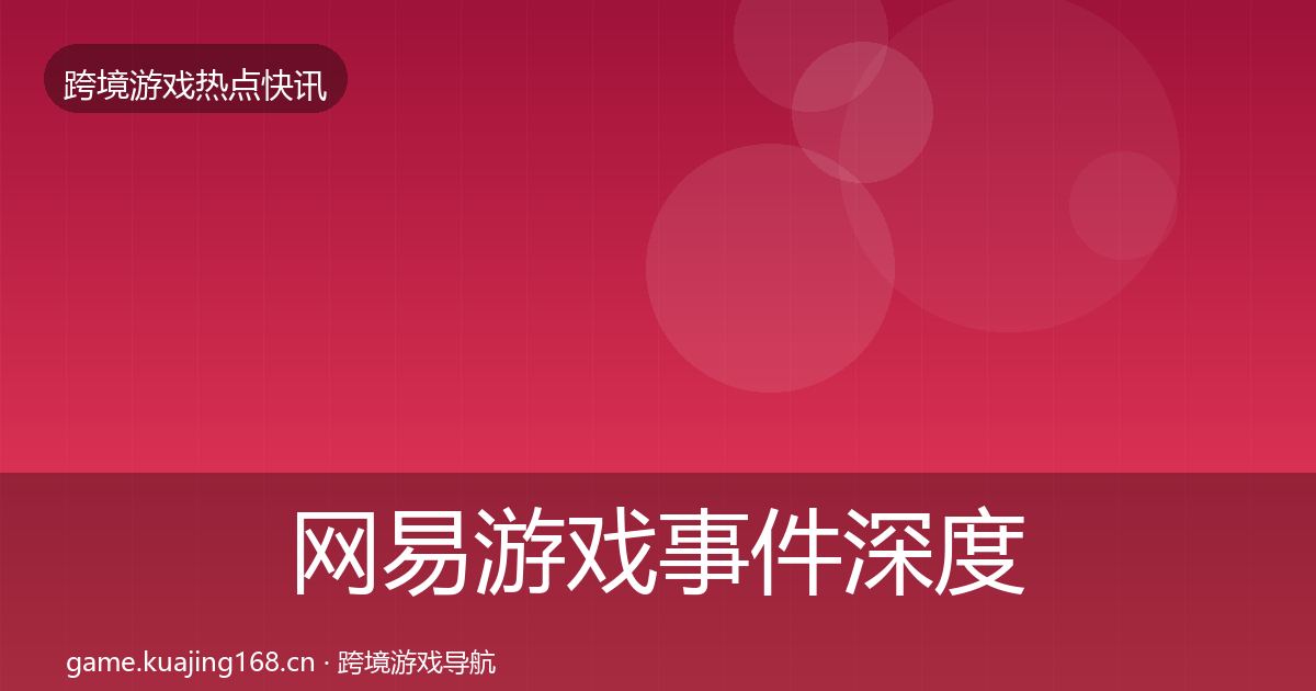 网易游戏事件深度解读全攻略·第1537篇