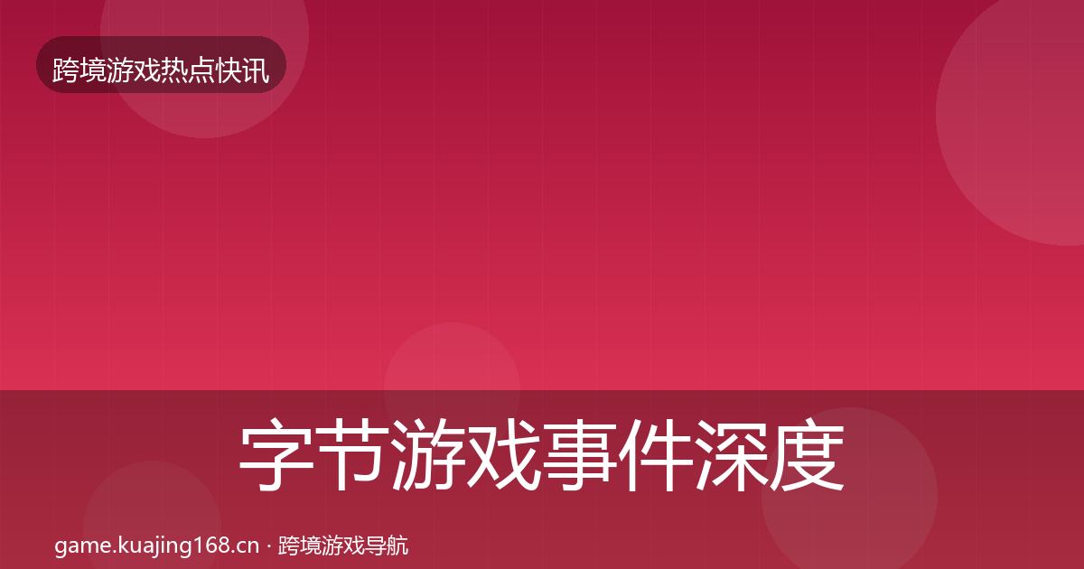 字节游戏事件深度解读实践指南·第1537篇