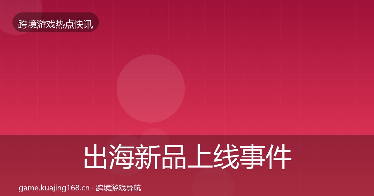 出海新品上线事件深度解读入门到进阶·第1538篇