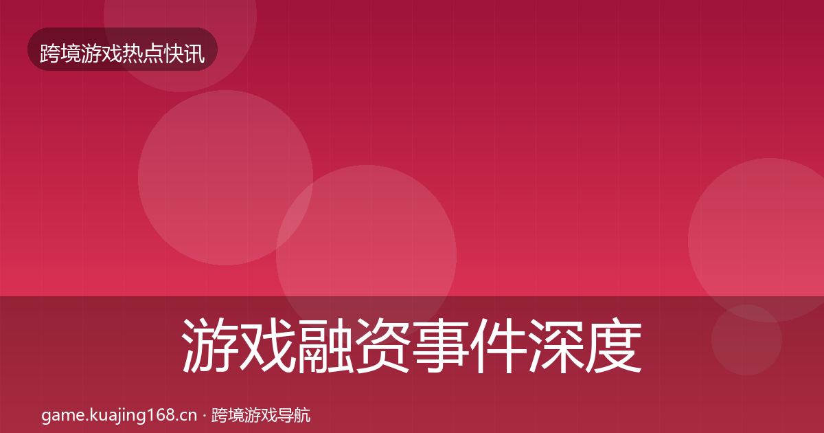 游戏融资事件深度解读实践指南·第1539篇