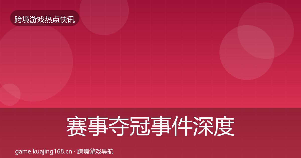 赛事夺冠事件深度解读实践指南·第1540篇