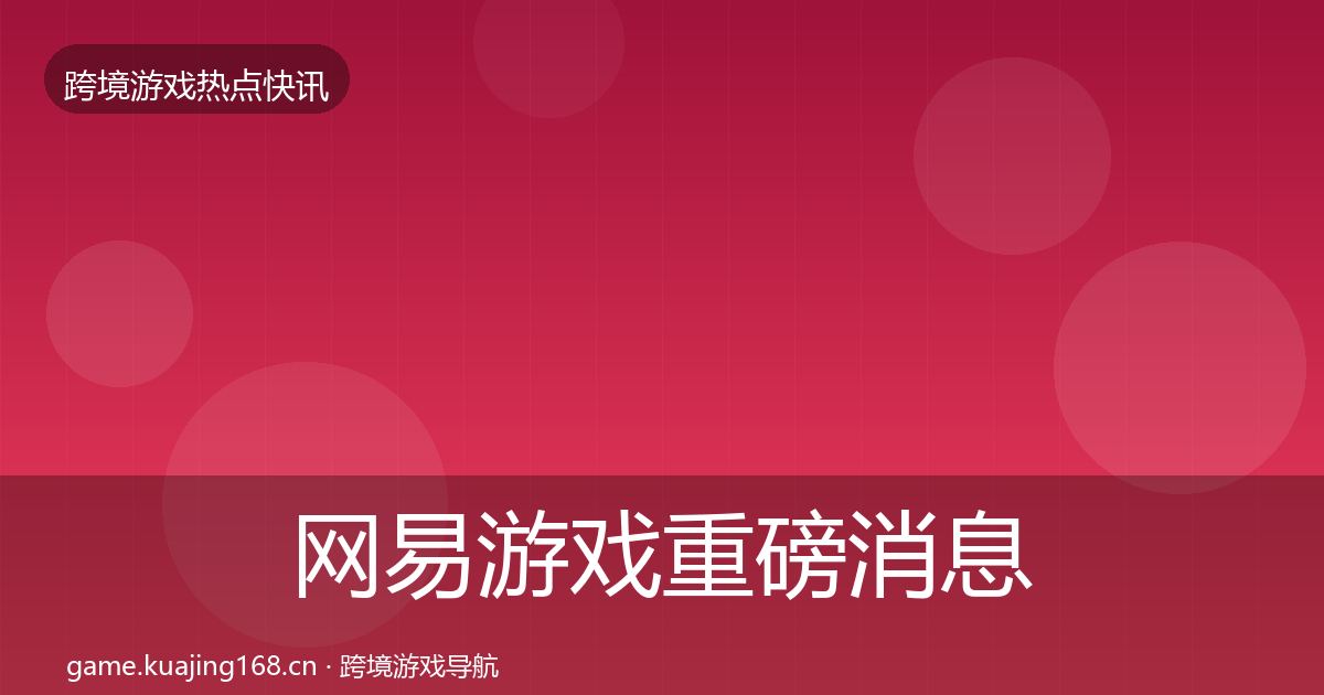 网易游戏重磅消息全攻略·第1542篇