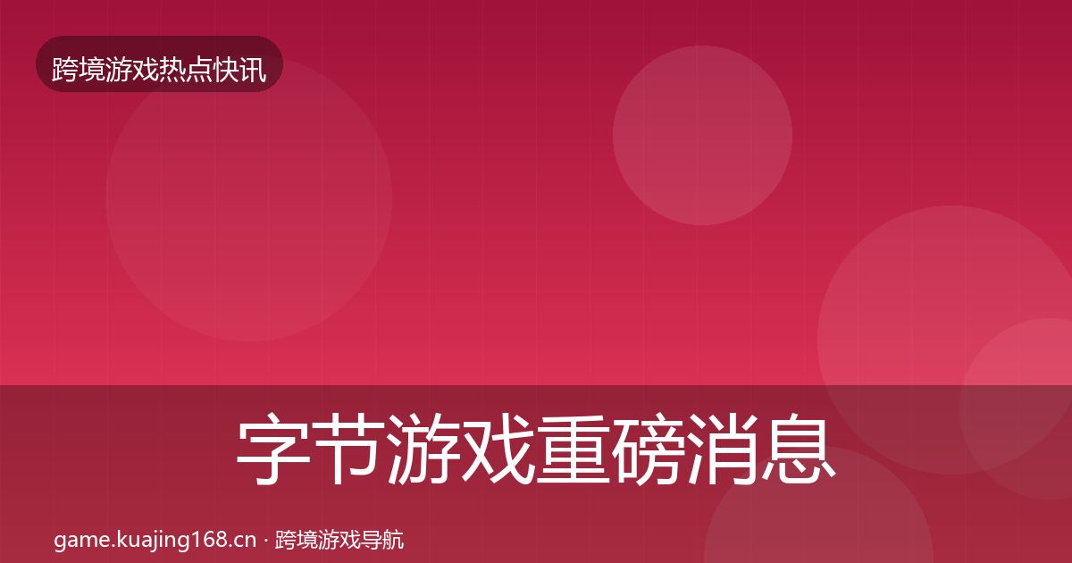 字节游戏重磅消息实践指南·第1542篇