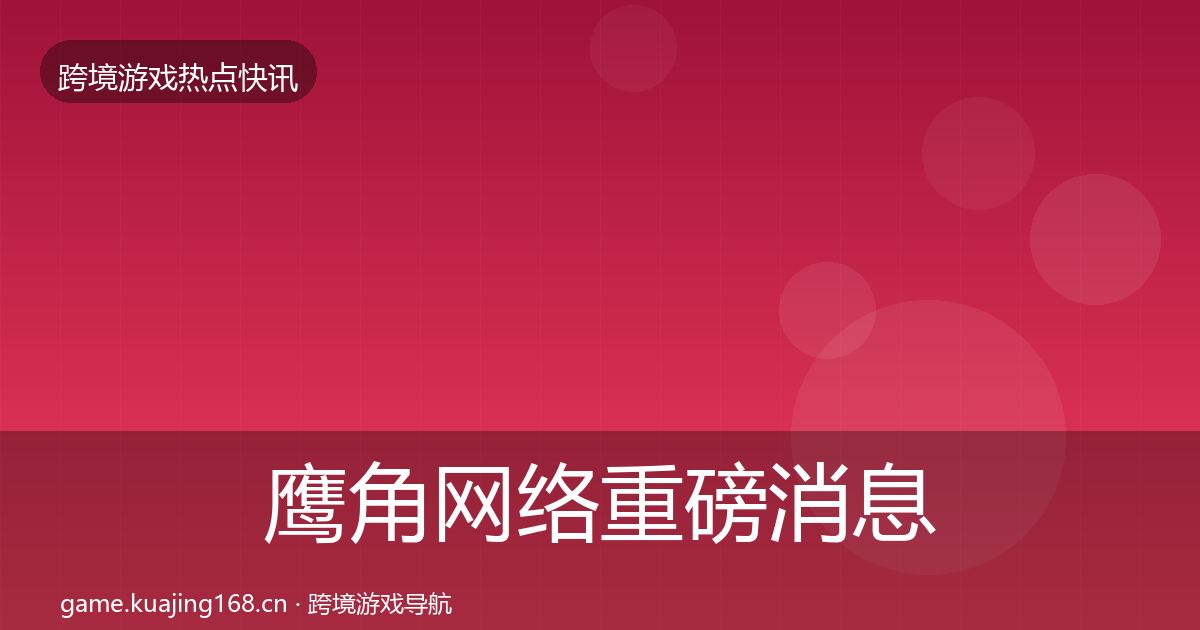 鹰角网络重磅消息要点梳理·第1542篇