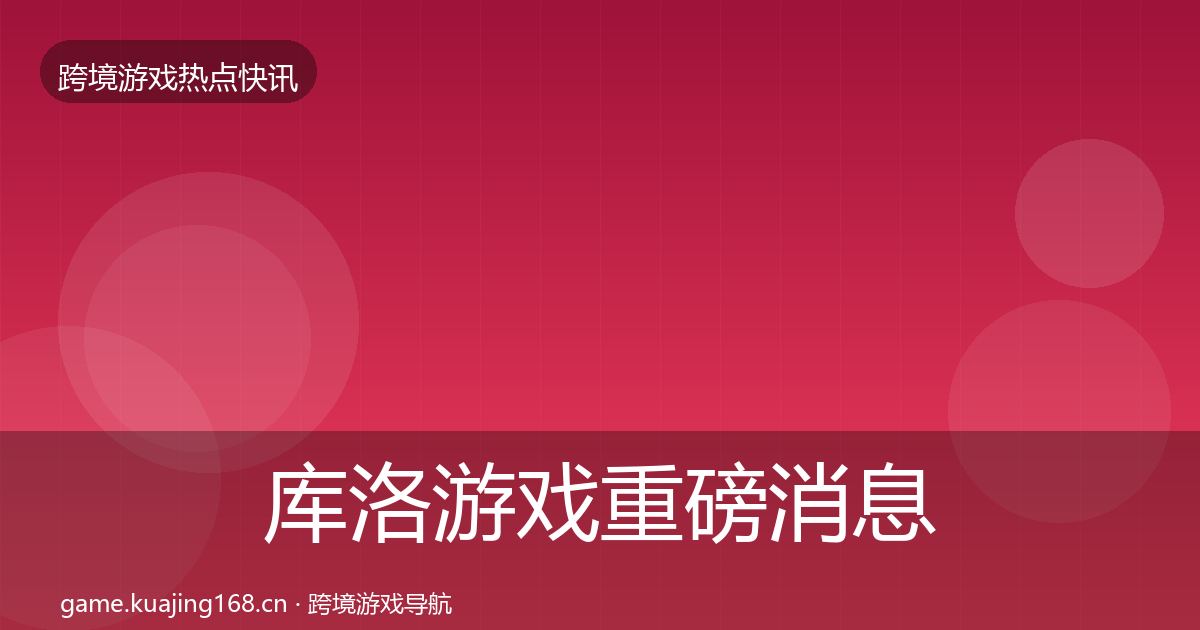 库洛游戏重磅消息入门到进阶·第1542篇