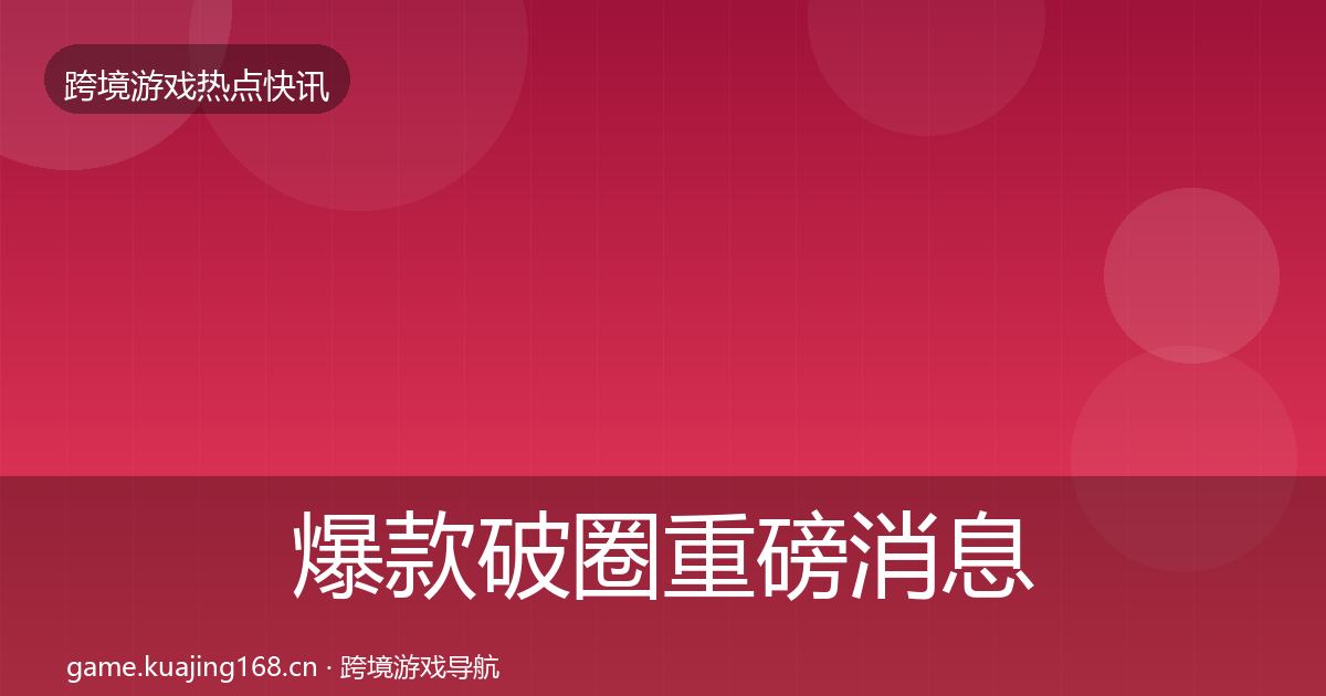 爆款破圈重磅消息全攻略·第1545篇