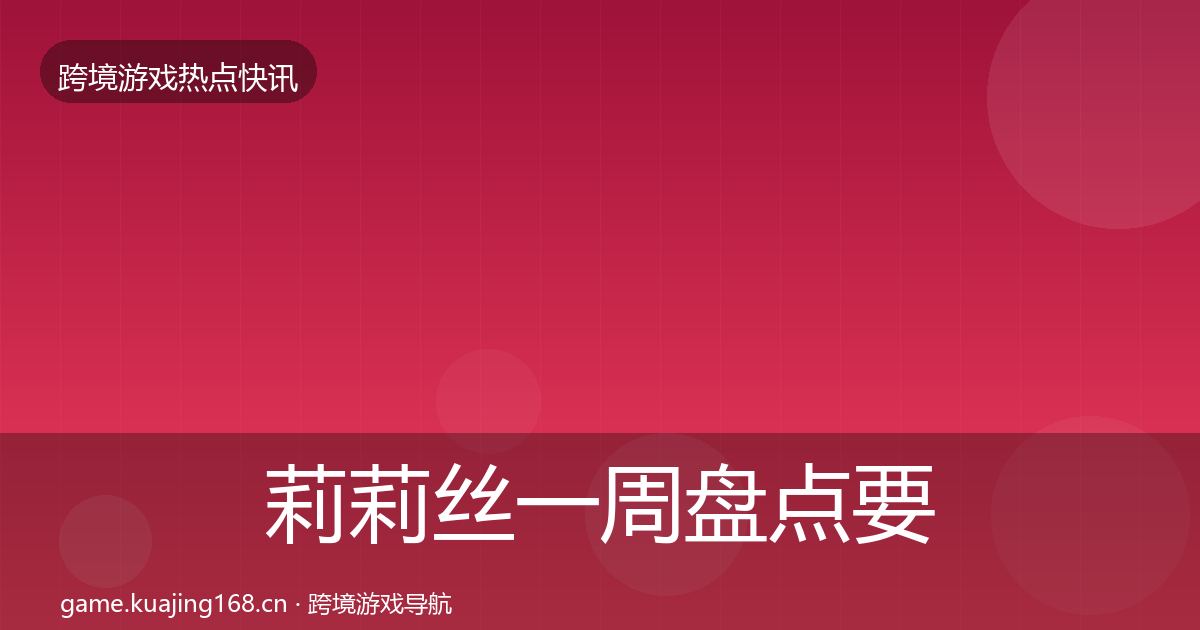 莉莉丝一周盘点要点梳理·第1546篇