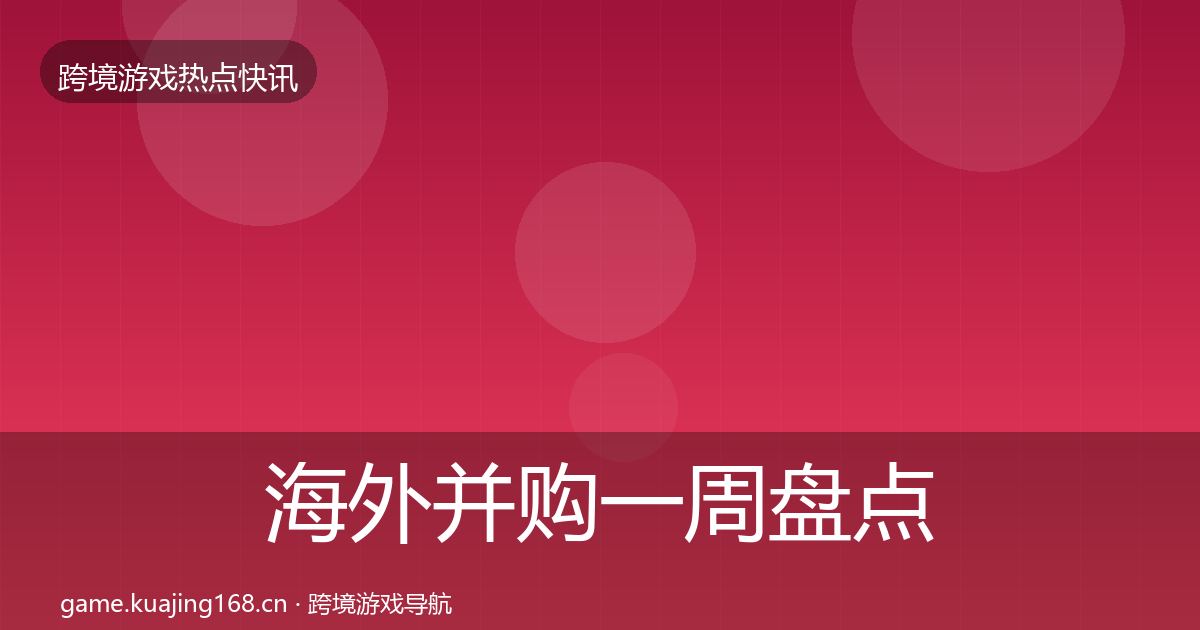 海外并购一周盘点全攻略·第1549篇