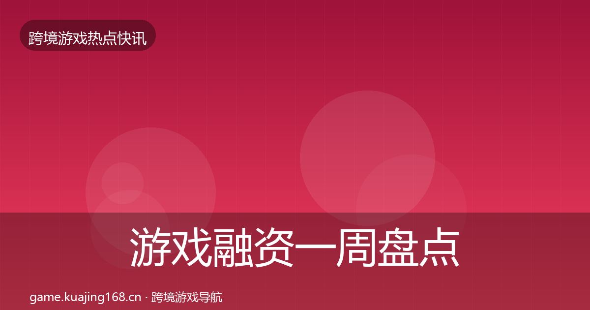 游戏融资一周盘点实践指南·第1549篇