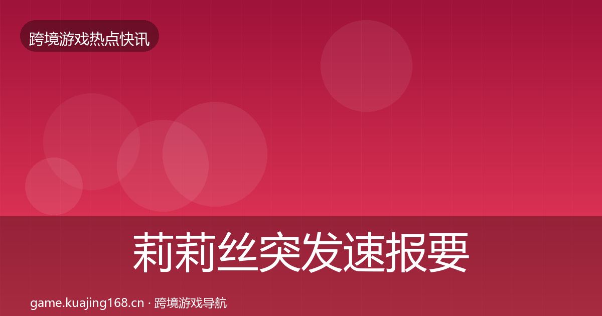 莉莉丝突发速报要点梳理·第1551篇
