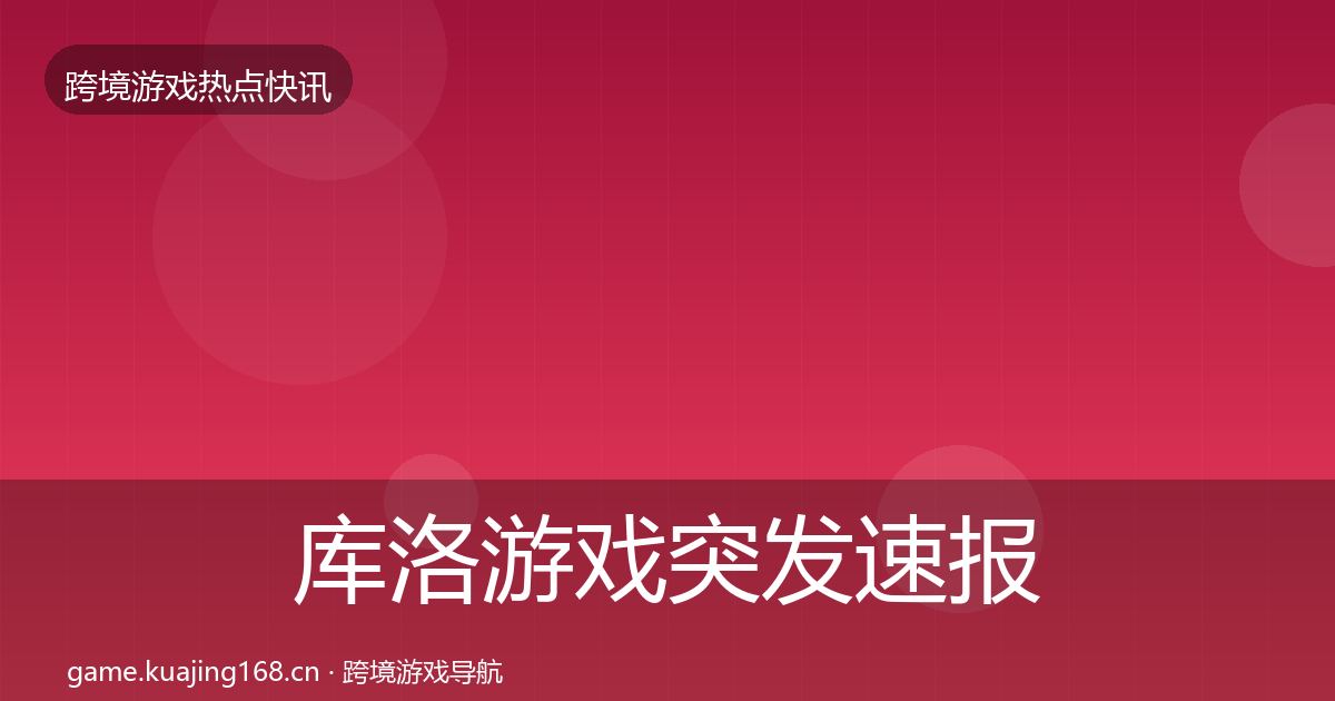 库洛游戏突发速报入门到进阶·第1552篇