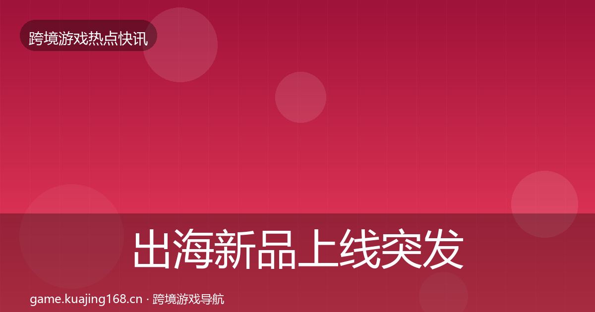 出海新品上线突发速报入门到进阶·第1553篇