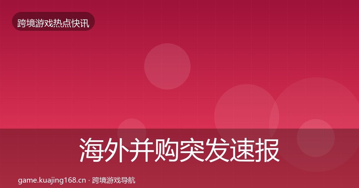 海外并购突发速报全攻略·第1554篇