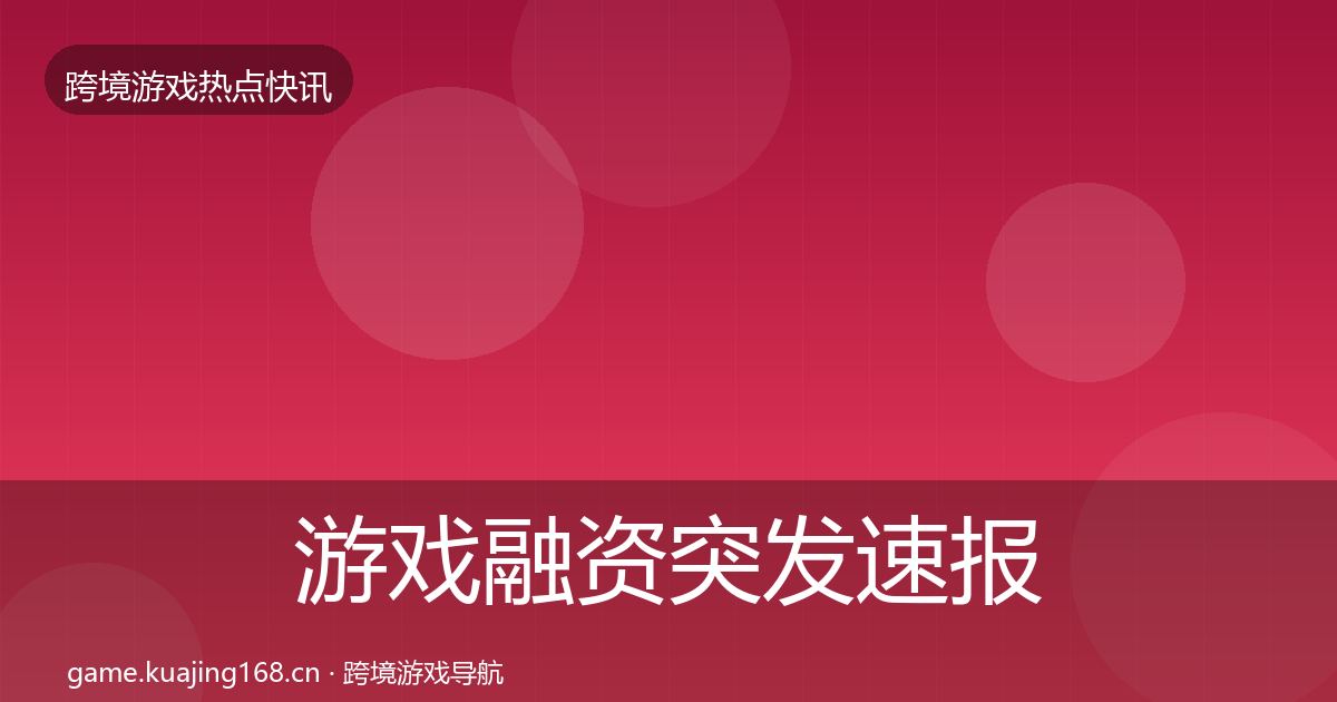 游戏融资突发速报实践指南·第1554篇