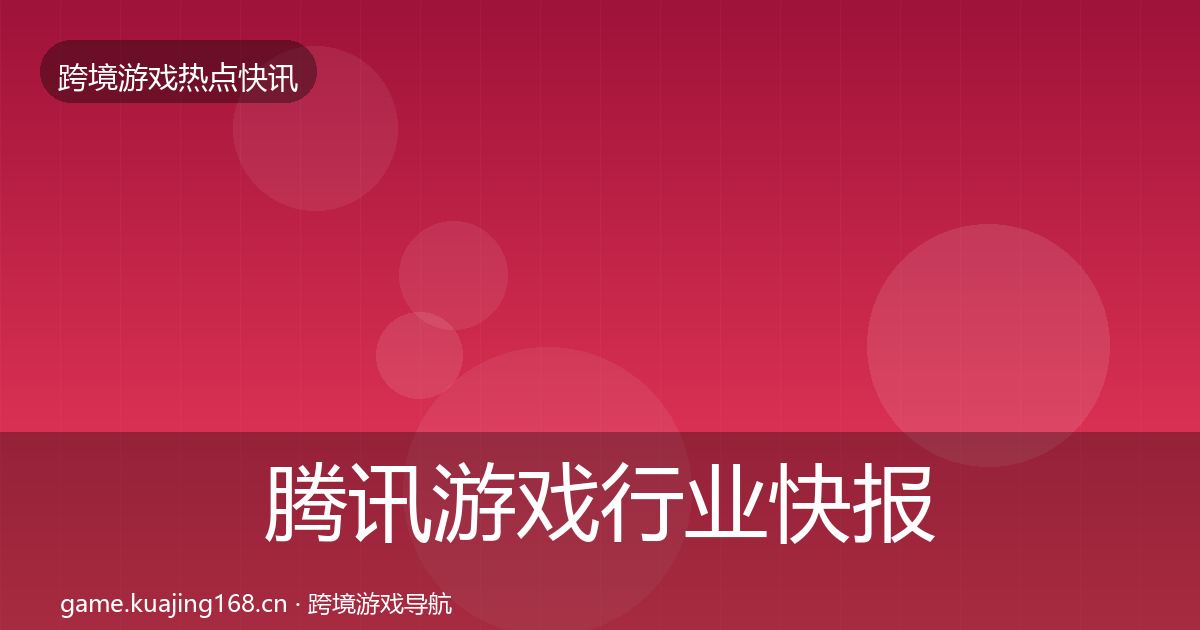 腾讯游戏行业快报全攻略·第1556篇