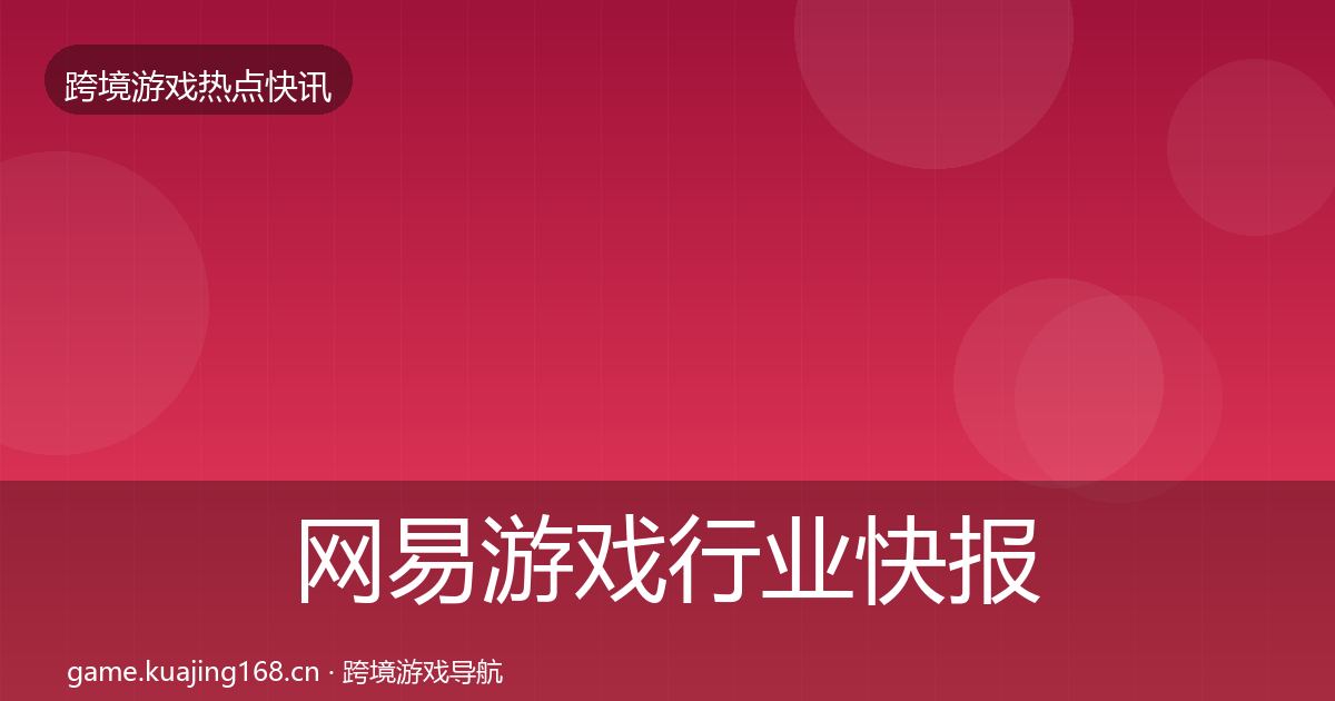 网易游戏行业快报全攻略·第1557篇