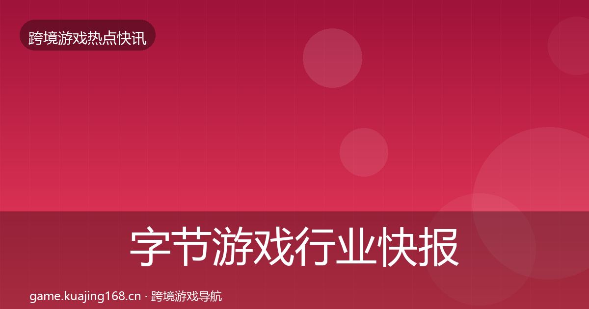 字节游戏行业快报实践指南·第1557篇