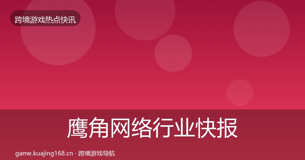 鹰角网络行业快报要点梳理·第1557篇