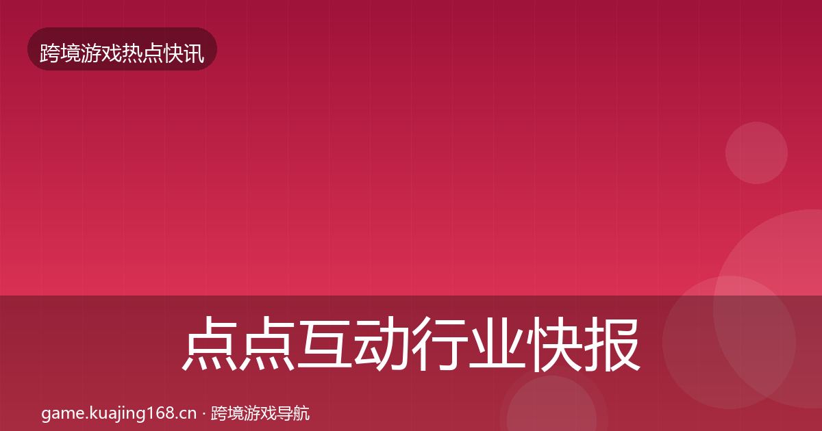 点点互动行业快报全攻略·第1558篇