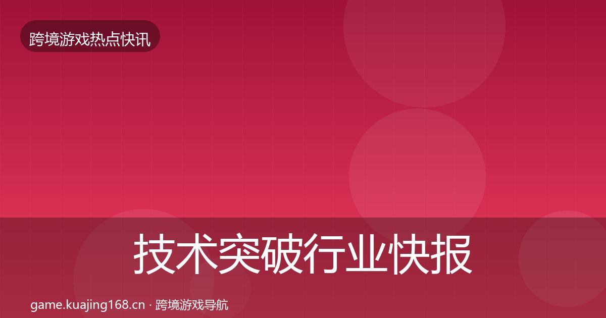 技术突破行业快报要点梳理·第1560篇