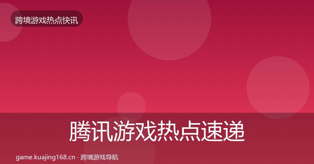 腾讯游戏热点速递全攻略·第1561篇