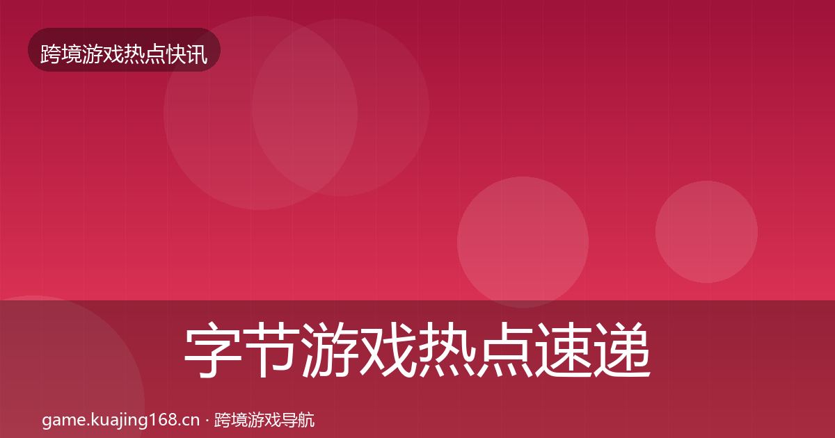 字节游戏热点速递实践指南·第1562篇