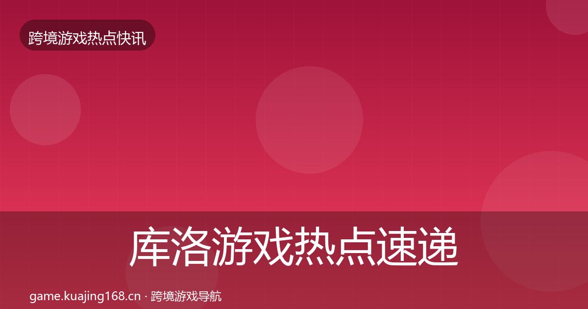 库洛游戏热点速递入门到进阶·第1562篇